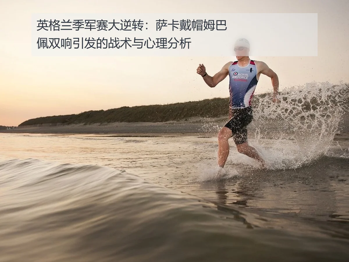 英格兰季军赛大逆转:萨卡戴帽姆巴佩双响引发的战术与心理分析