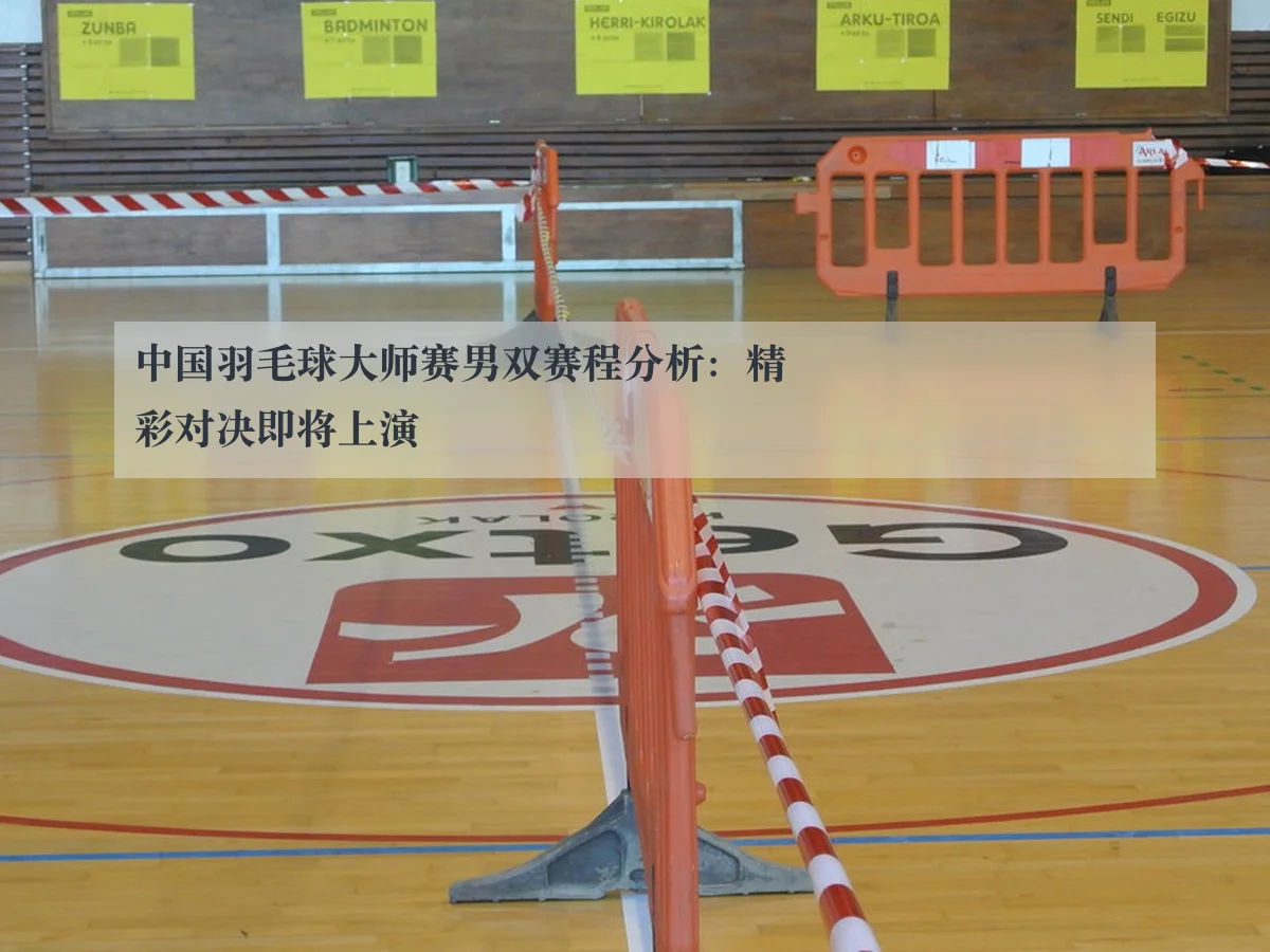 中国羽毛球大师赛男双赛程分析:精彩对决即将上演